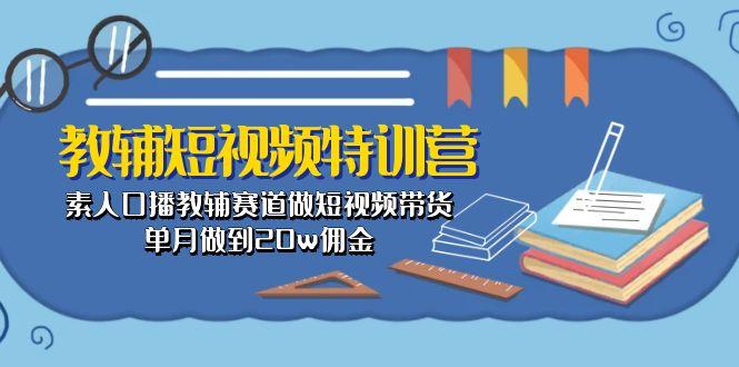 教辅-短视频特训营： 素人口播教辅赛道做短视频带货，单月做到20w佣金-爱找项目网