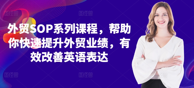 外贸SOP系列课程，帮助你快速提升外贸业绩，有效改善英语表达-爱找项目网