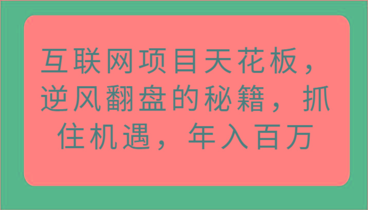 互联网项目天花板，逆风翻盘的秘籍，抓住机遇，年入百万-爱找项目网