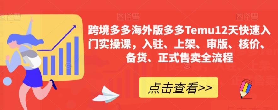 跨境多多海外版多多Temu12天快速入门实操课，入驻、上架、审版、核价、备货、正式售卖全流程-爱找项目网