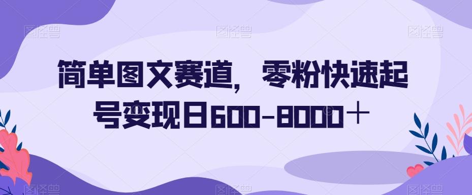 简单图文赛道，零粉快速起号变现日600-8000＋-爱找项目网
