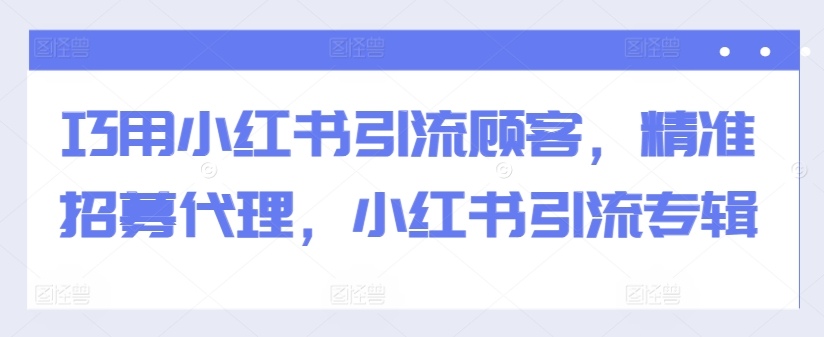 巧用小红书引流顾客，精准招募代理，小红书引流专辑-爱找项目网