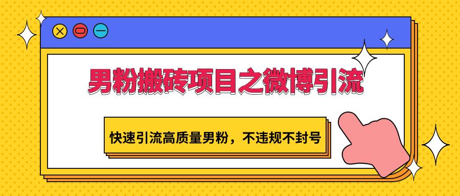 男粉搬砖项目之微博引流，快速引流高质量男粉，不违规不封号-爱找项目网