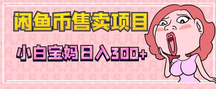 超级简单闲鱼币售卖项目，小白宝妈日入300+-爱找项目网