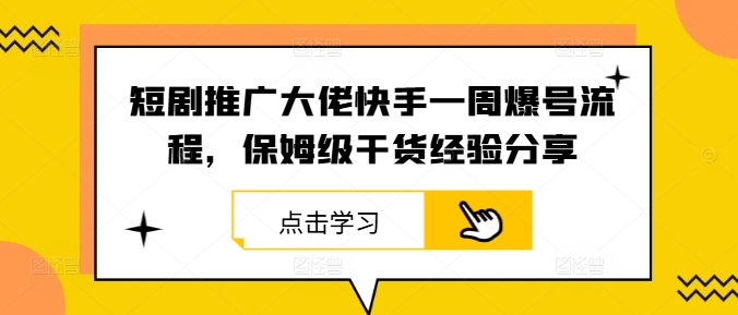 短剧推广大佬快手一周爆号流程，保姆级干货经验分享-爱找项目网