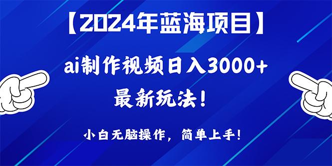 (10014期)2024年蓝海项目，通过ai制作视频日入3000+，小白无脑操作，简单上手！-爱找项目网