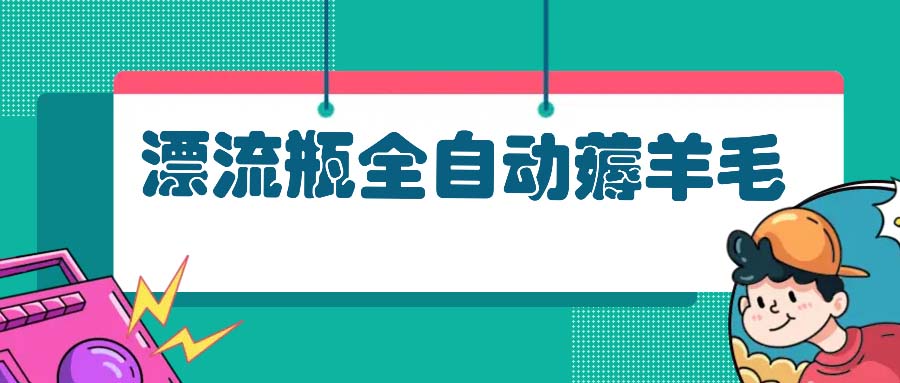 漂流瓶全自动薅羊毛：适合小白，宝妈，上班族，操作也是十分的简单-爱找项目网