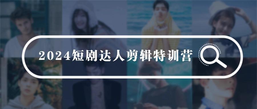 (9688期)2024短剧达人剪辑特训营，适合宝爸宝妈的0基础剪辑训练营(51节课)-爱找项目网