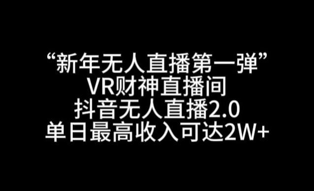 “新年无人直播第一弹“VR财神直播间，抖音无人直播2.0，单日最高收入可达2W+【揭秘】-爱找项目网