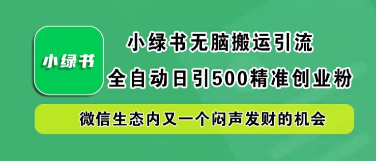 小绿书无脑搬运引流，全自动日引500精准创业粉，微信生态内又一个闷声发财的机会【揭秘】-爱找项目网