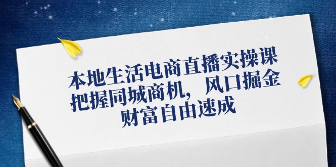 本地生活电商直播实操课，把握同城商机，风口掘金，财富自由速成-爱找项目网