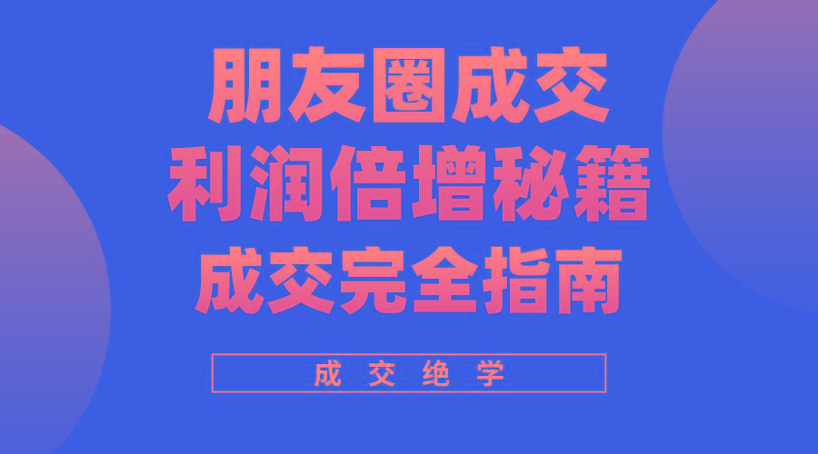 利用朋友圈成交年入100万，朋友圈成交利润倍增秘籍-爱找项目网