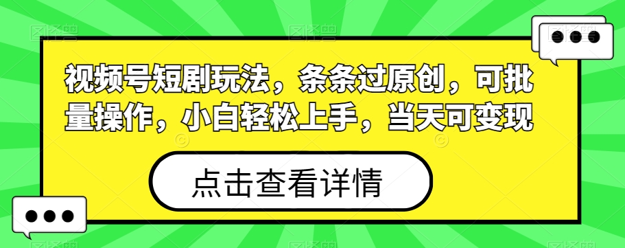 视频号短剧玩法，条条过原创，可批量操作，小白轻松上手，当天可变现-爱找项目网