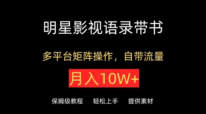 明星影视语录带书，抖音快手小红书视频号多平台矩阵操作，自带流量，月入10W+【揭秘】-爱找项目网