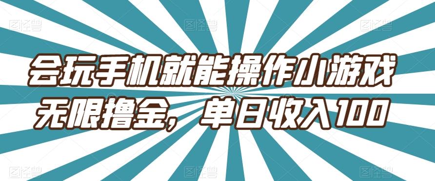 会玩手机就能操作小游戏无限撸金，单日收入100-爱找项目网