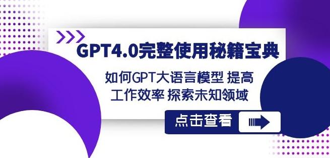 GPT4.0完整使用-秘籍宝典：如何GPT大语言模型提高工作效率探索未知领域-爱找项目网