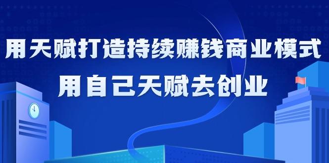 如何利用天赋打造持续赚钱商业模式，用自己天赋去创业(21节课无水印)-爱找项目网