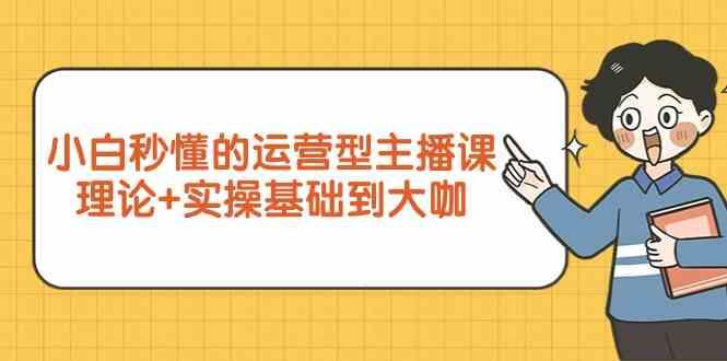 新手小白秒懂的运营型主播课，理论+实操基础到大咖(7节课)-爱找项目网