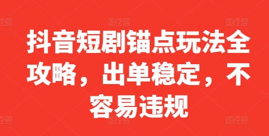 抖音短剧锚点玩法全攻略，出单稳定，不容易违规-爱找项目网