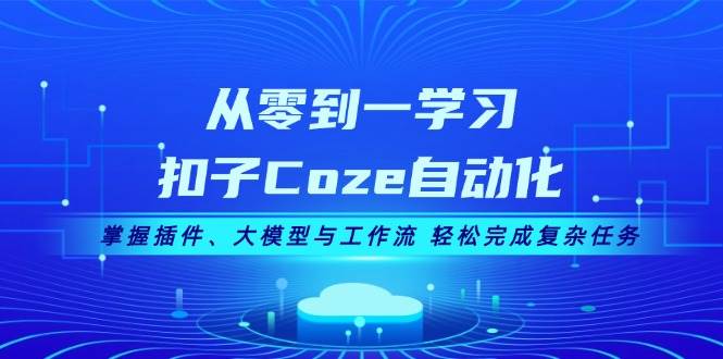 从零到一学习扣子Coze自动化，掌握插件、大模型与工作流 轻松完成复杂任务-爱找项目网