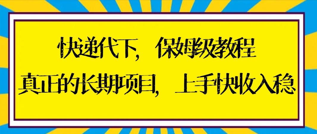 快递代下保姆级教程，真正的长期项目，上手快收入稳【实操+渠道】-爱找项目网