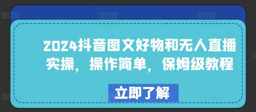 2024抖音图文好物和无人直播实操，操作简单，保姆级教程-爱找项目网