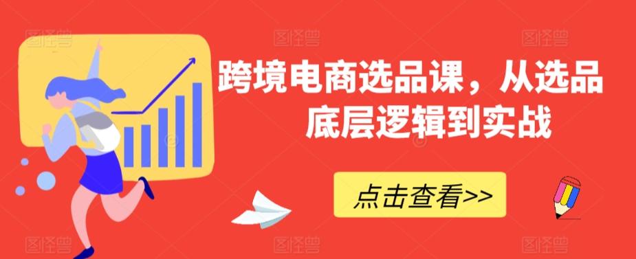 跨境电商选品课，从选品到底层逻辑到实战-爱找项目网