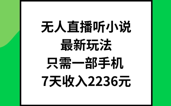 无人直播听小说最新玩法，只需一部手机，7天收入2236元【揭秘】-爱找项目网