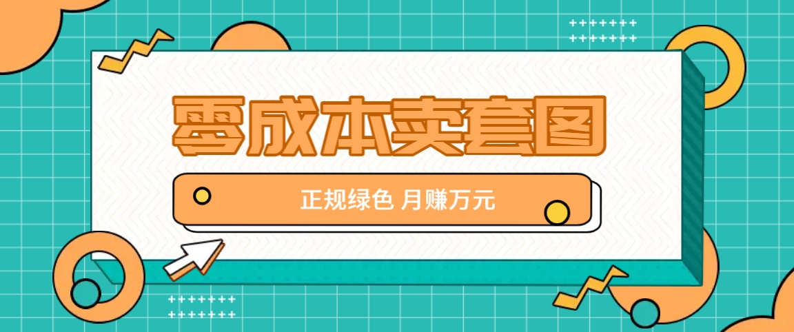 零成本卖套图，绿色正规项目，简单操作月收益10000+【揭秘】-爱找项目网