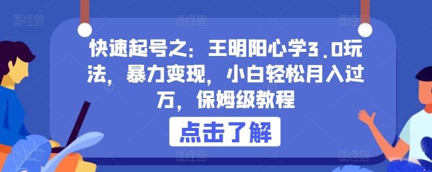快速起号之：王明阳心学3.0玩法，暴力变现，小白轻松月入过万，保姆级教程【揭秘】-爱找项目网