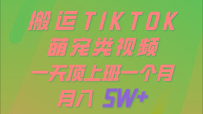 (9931期)一键搬运TIKTOK萌宠类视频 一部手机即可操作 所有平台均可发布 轻松月入5W+-爱找项目网