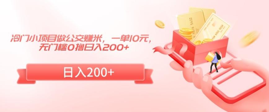 冷门小项目做公交赚米，一单10元，无门槛0撸日入200+【揭秘】-爱找项目网