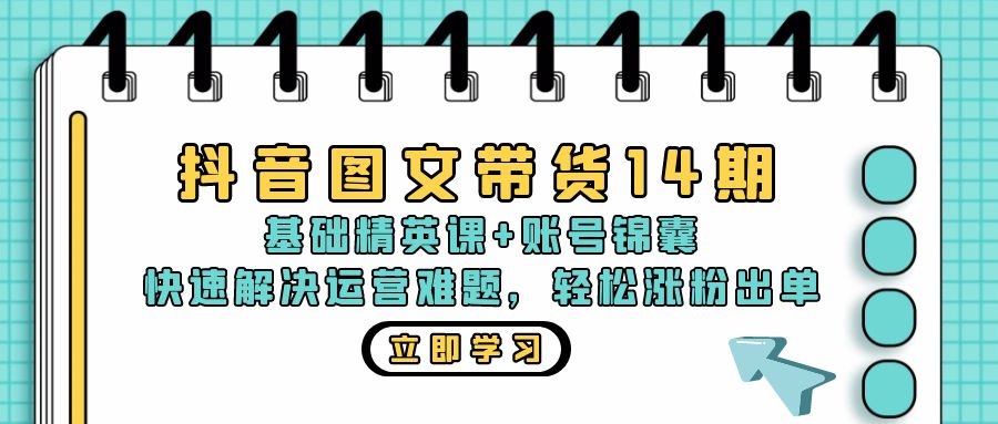 抖音 图文带货14期：基础精英课+账号锦囊，快速解决运营难题 轻松涨粉出单-爱找项目网