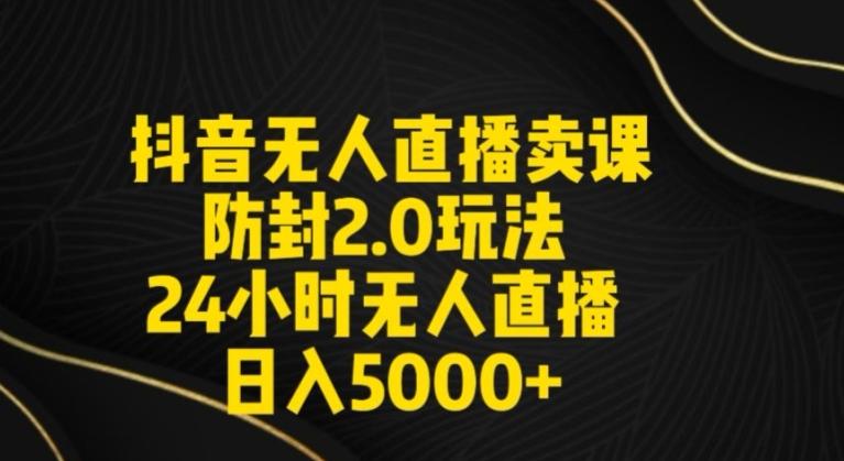 抖音无人直播卖课防封2.0玩法24小时无人直播日入5000+【附直播素材+音频】【揭秘】-爱找项目网