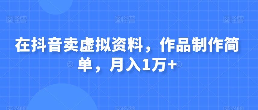 在抖音卖虚拟资料，作品制作简单，月入1万+-爱找项目网