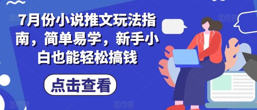 7月份小说推文玩法指南，简单易学，新手小白也能轻松搞钱-爱找项目网