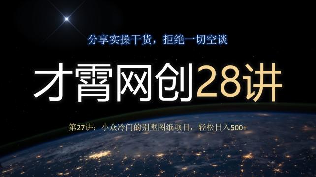 才霄网创28讲第27讲：小众冷门的别墅图纸项目，轻松日入500+-爱找项目网
