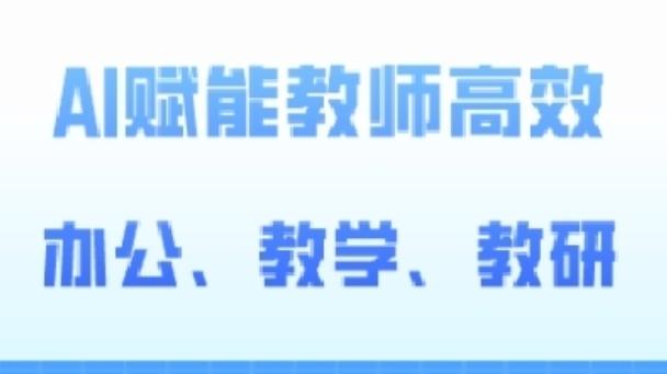 2024AI赋能高阶课，AI赋能教师高效办公、教学、教研-爱找项目网