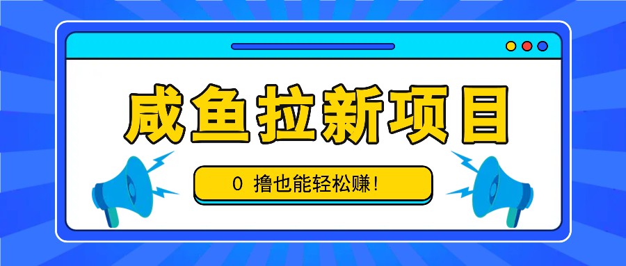 咸鱼拉新项目，拉新一单6-9元，0撸也能轻松赚，白撸几十几百！-爱找项目网