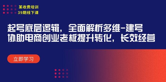 (9806期)某收费培训39期线下课：起号底层逻辑，全面解析多维 建号，协助电商创业…-爱找项目网