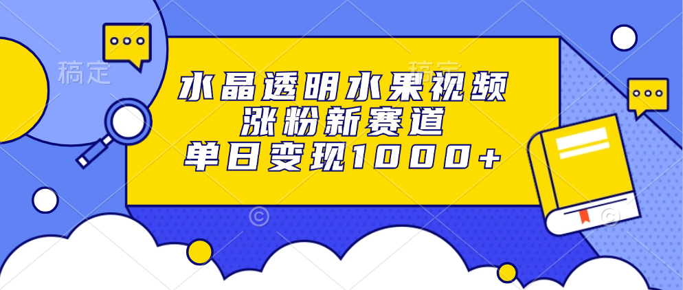 水晶透明水果视频，涨粉新赛道，单日变现1000+-爱找项目网