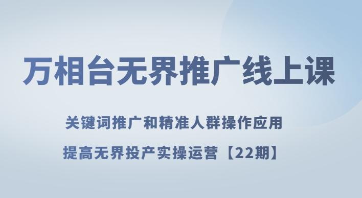 万相台无界推广线上课关键词推广和精准人群操作应用，提高无界投产实操运营【22期】-爱找项目网