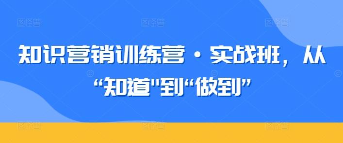 知识营销训练营·实战班，从“知道-爱找项目网