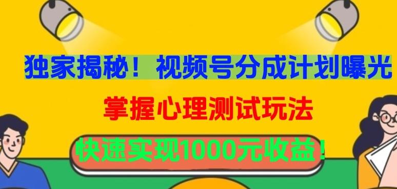 独家揭秘！视频号分成计划曝光，掌握心理测试玩法，快速实现1000元收益【揭秘】-爱找项目网