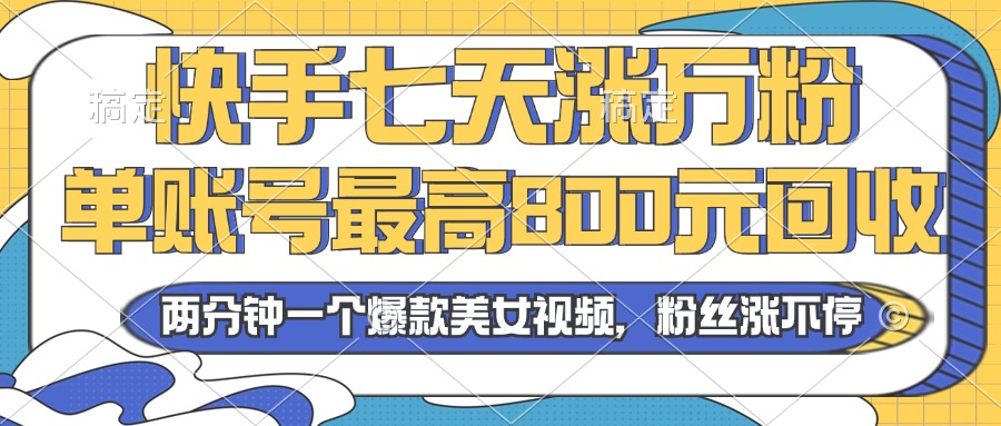 2024年快手七天涨万粉，但账号最高800元回收。两分钟一个爆款美女视频-爱找项目网