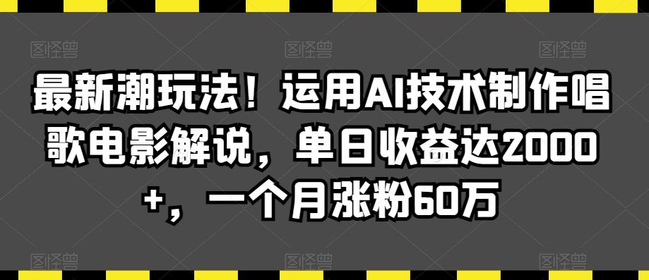 最新潮玩法！运用AI技术制作唱歌电影解说，单日收益达2000+，一个月涨粉60万【揭秘】-爱找项目网
