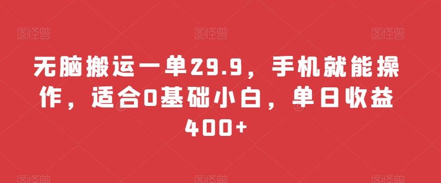无脑搬运一单29.9，手机就能操作，适合0基础小白，单日收益400+-爱找项目网