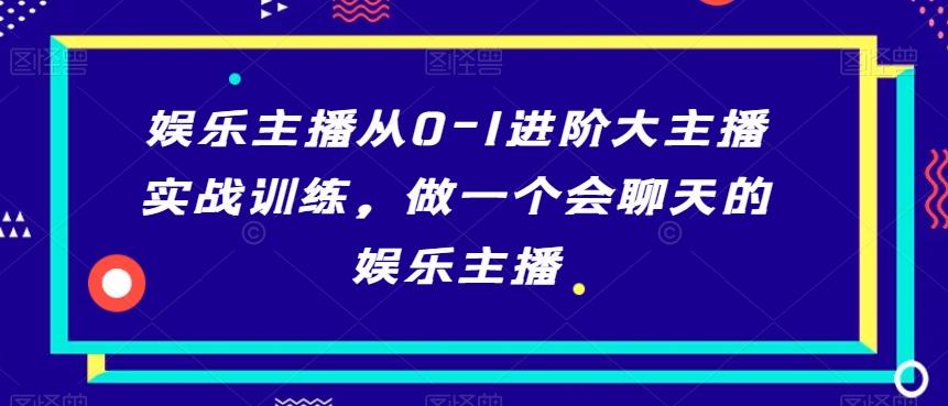 娱乐主播从0-1进阶大主播实战训练，做一个会聊天的娱乐主播-爱找项目网