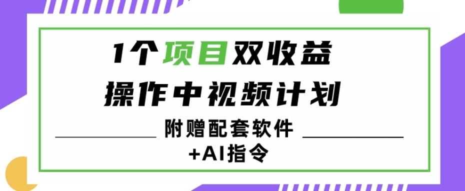 1个项目双收益？操作中视频计划1天最高3100+收益？（附赠配套软件+AI指令）-爱找项目网