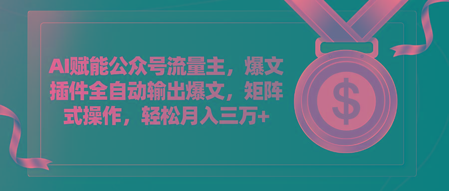 AI赋能公众号流量主，插件输出爆文，矩阵式操作，轻松月入三万+-爱找项目网